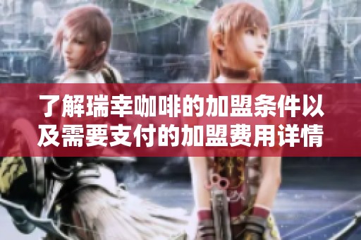 了解瑞幸咖啡的加盟条件以及需要支付的加盟费用详情