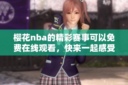 樱花nba的精彩赛事可以免费在线观看，快来一起感受比赛的热血与激情！