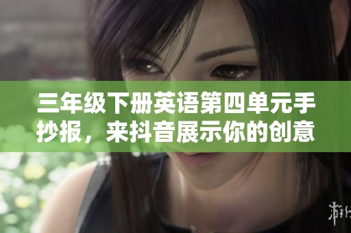 三年级下册英语第四单元手抄报，来抖音展示你的创意吧