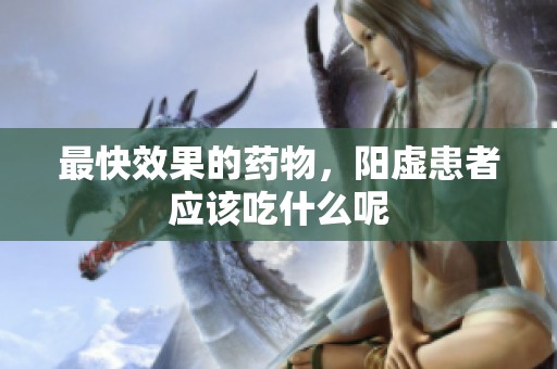 最快效果的药物，阳虚患者应该吃什么呢