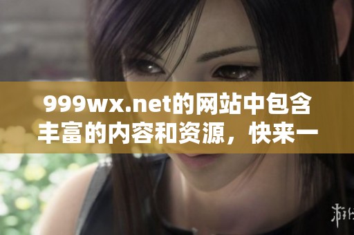 999wx.net的网站中包含丰富的内容和资源，快来一起探索吧！