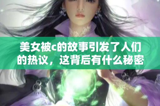 美女被c的故事引发了人们的热议，这背后有什么秘密呢