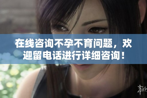 在线咨询不孕不育问题，欢迎留电话进行详细咨询！