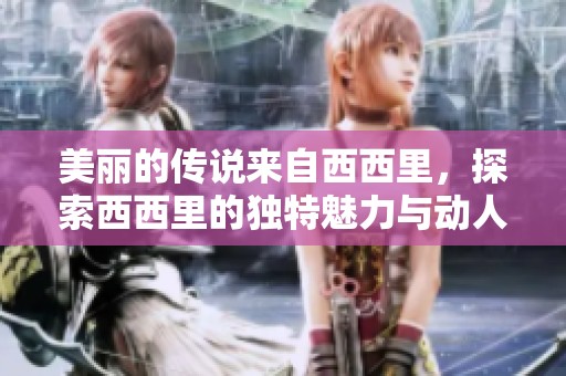 美丽的传说来自西西里，探索西西里的独特魅力与动人故事