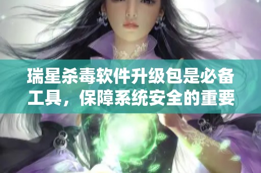瑞星杀毒软件升级包是必备工具，保障系统安全的重要性不容忽视