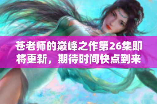 苍老师的巅峰之作第26集即将更新，期待时间快点到来！