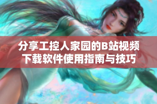 分享工控人家园的B站视频下载软件使用指南与技巧