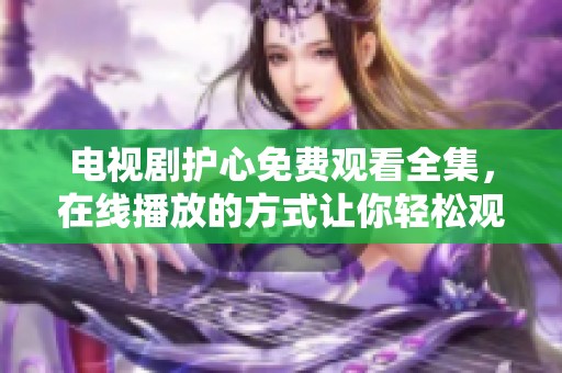 电视剧护心免费观看全集，在线播放的方式让你轻松观看