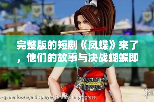 完整版的短剧《凤蝶》来了，他们的故事与决战蝴蝶即将展开