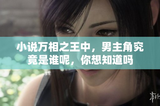小说万相之王中，男主角究竟是谁呢，你想知道吗