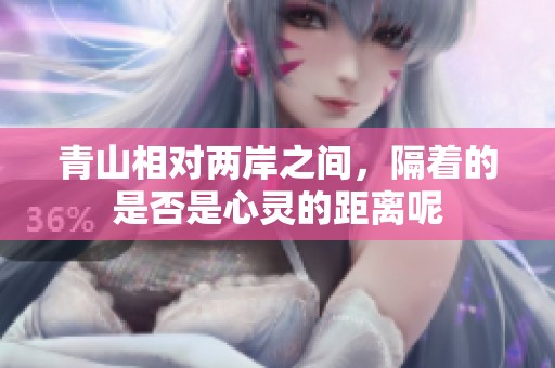 青山相对两岸之间，隔着的是否是心灵的距离呢