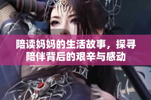 陪读妈妈的生活故事，探寻陪伴背后的艰辛与感动