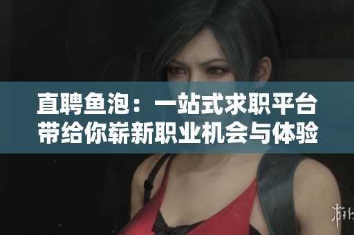 直聘鱼泡：一站式求职平台带给你崭新职业机会与体验