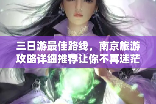 三日游最佳路线，南京旅游攻略详细推荐让你不再迷茫