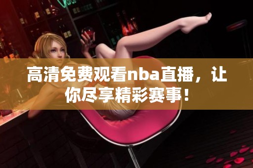 高清免费观看nba直播，让你尽享精彩赛事！