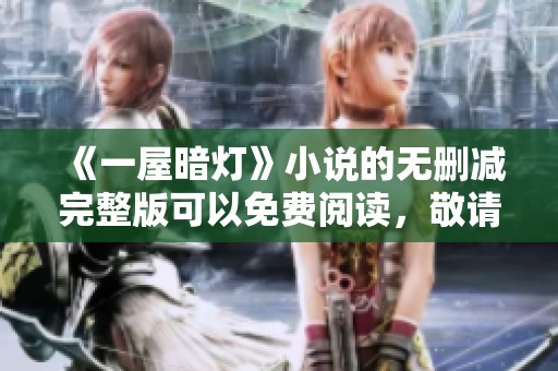 《一屋暗灯》小说的无删减完整版可以免费阅读，敬请关注！