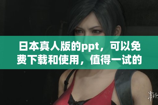 日本真人版的ppt，可以免费下载和使用，值得一试的资源！