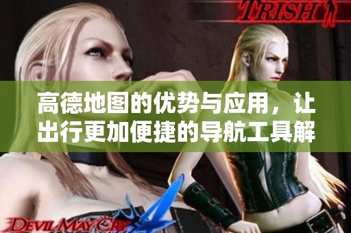 高德地图的优势与应用，让出行更加便捷的导航工具解析