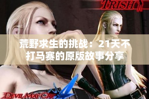 荒野求生的挑战：21天不打马赛的原版故事分享