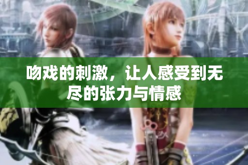 吻戏的刺激，让人感受到无尽的张力与情感