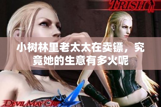 小树林里老太太在卖镖，究竟她的生意有多火呢