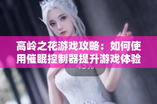 高岭之花游戏攻略：如何使用催眠控制器提升游戏体验
