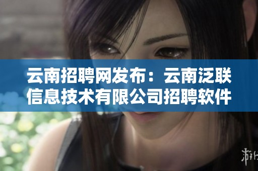 云南招聘网发布：云南泛联信息技术有限公司招聘软件开发工程师，欢迎加入我们！