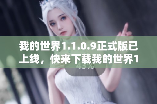 我的世界1.1.0.9正式版已上线，快来下载我的世界1.1.0.9手机版吧