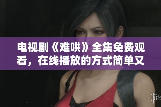 电视剧《难哄》全集免费观看，在线播放的方式简单又便捷！