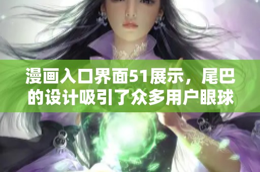 漫画入口界面51展示，尾巴的设计吸引了众多用户眼球