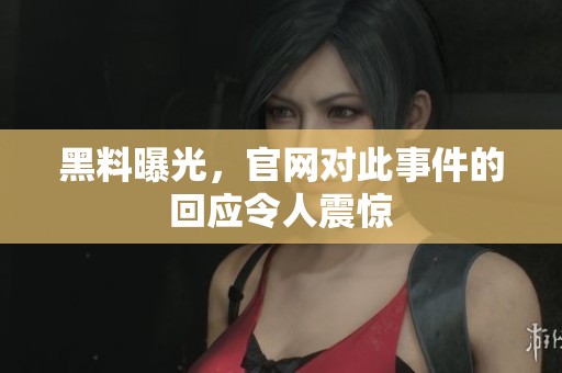 黑料曝光，官网对此事件的回应令人震惊
