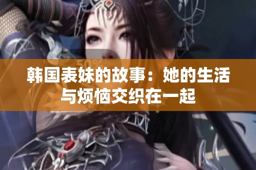 韩国表妹的故事：她的生活与烦恼交织在一起
