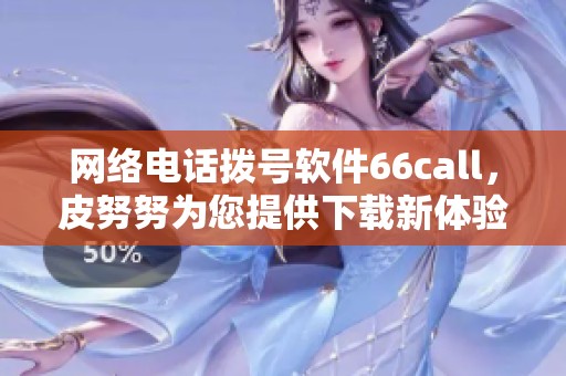 网络电话拨号软件66call，皮努努为您提供下载新体验