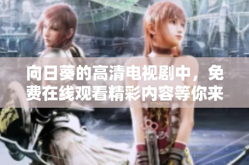 向日葵的高清电视剧中，免费在线观看精彩内容等你来欣赏