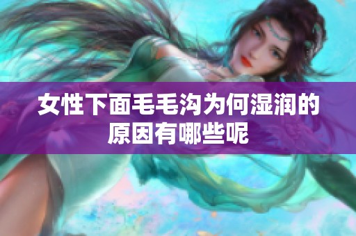 女性下面毛毛沟为何湿润的原因有哪些呢