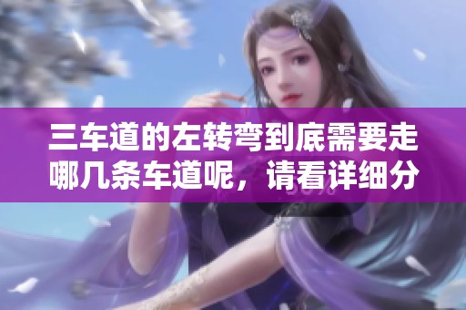 三车道的左转弯到底需要走哪几条车道呢，请看详细分析。