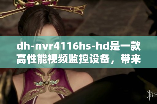 dh-nvr4116hs-hd是一款高性能视频监控设备，带来更加清晰的监控体验
