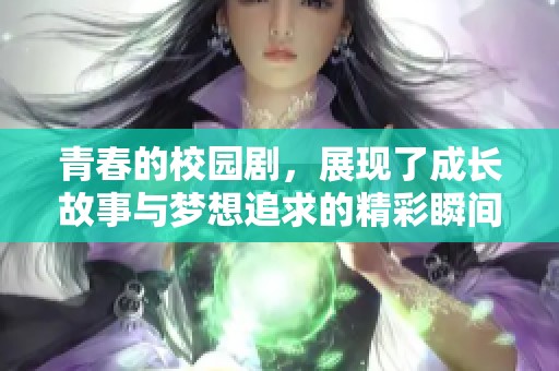 青春的校园剧，展现了成长故事与梦想追求的精彩瞬间。