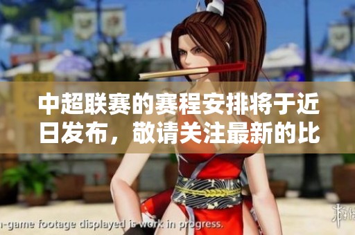 中超联赛的赛程安排将于近日发布，敬请关注最新的比赛时间。