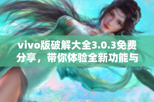 vivo版破解大全3.0.3免费分享，带你体验全新功能与乐趣