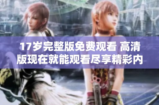 17岁完整版免费观看 高清版现在就能观看尽享精彩内容