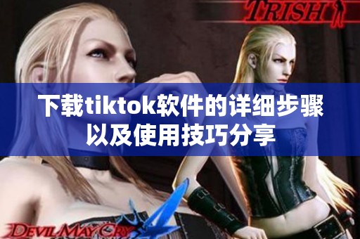 下载tiktok软件的详细步骤以及使用技巧分享