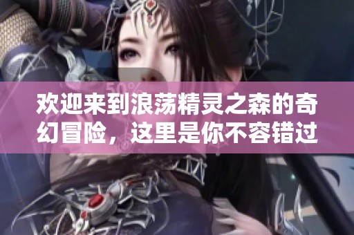 欢迎来到浪荡精灵之森的奇幻冒险，这里是你不容错过的精彩第4集！
