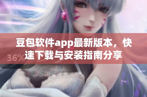 豆包软件app最新版本，快速下载与安装指南分享