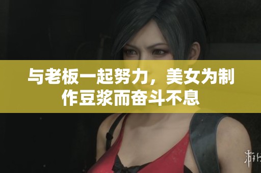 与老板一起努力，美女为制作豆浆而奋斗不息