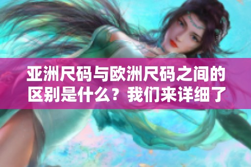 亚洲尺码与欧洲尺码之间的区别是什么？我们来详细了解一下。