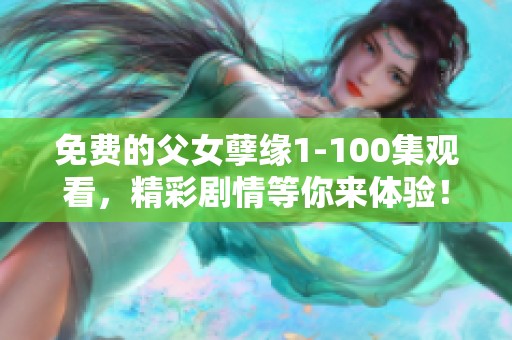 免费的父女孽缘1-100集观看，精彩剧情等你来体验！