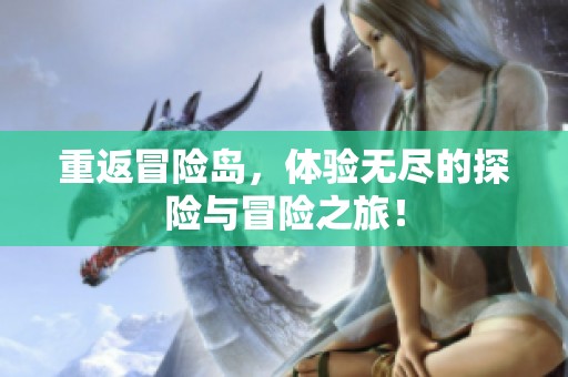 重返冒险岛，体验无尽的探险与冒险之旅！