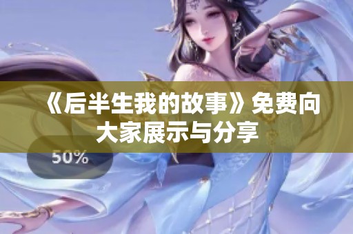 《后半生我的故事》免费向大家展示与分享