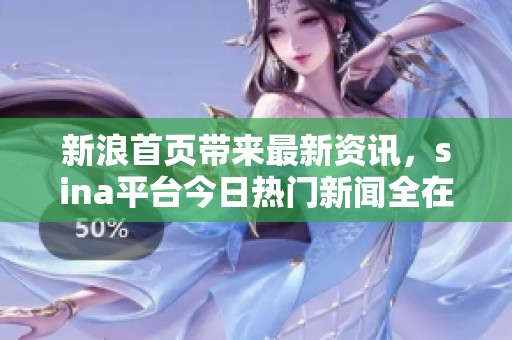 新浪首页带来最新资讯，sina平台今日热门新闻全在这里等你查看。